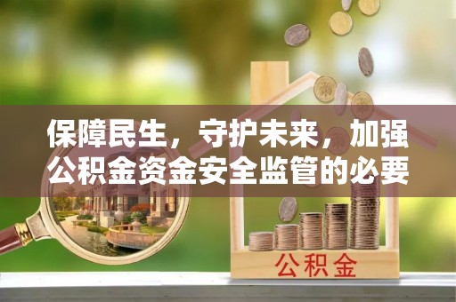 咸丰保障民生，守护未来，加强公积金资金安全监管的必要性与实践