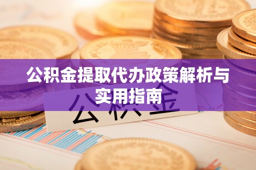 咸丰公积金提取代办政策解析与实用指南