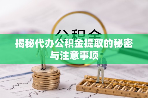 咸丰揭秘代办公积金提取的秘密与注意事项