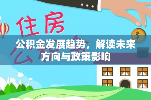 咸丰公积金发展趋势，解读未来方向与政策影响