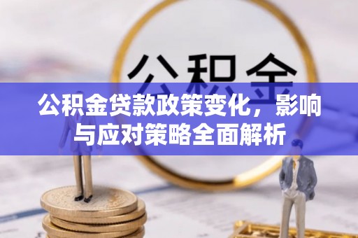 咸丰公积金贷款政策变化，影响与应对策略全面解析