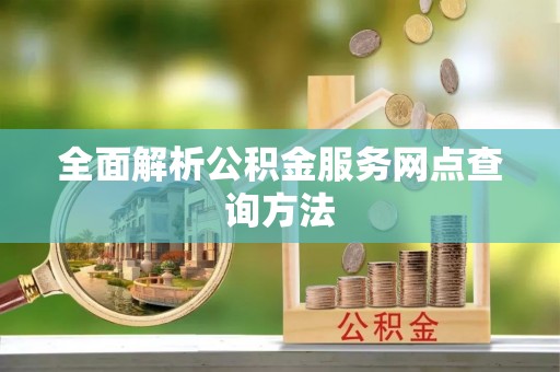 咸丰全面解析公积金服务网点查询方法