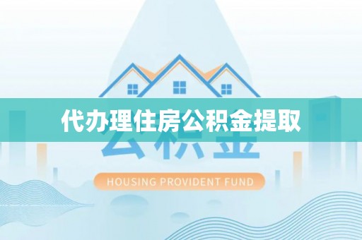 咸丰代办理住房公积金提取