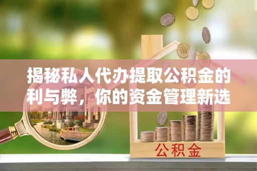 咸丰揭秘私人代办提取公积金的利与弊，你的资金管理新选择