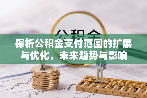 咸丰探析公积金支付范围的扩展与优化，未来趋势与影响