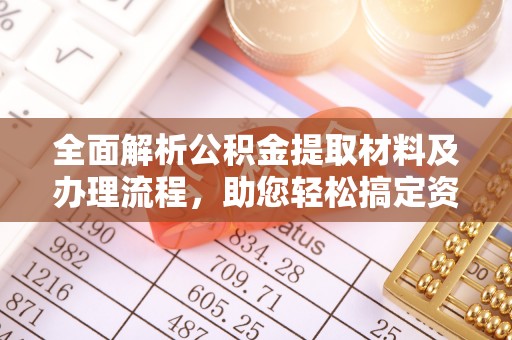咸丰全面解析公积金提取材料及办理流程，助您轻松搞定资金提取