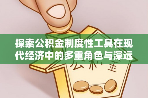 咸丰探索公积金制度性工具在现代经济中的多重角色与深远影响