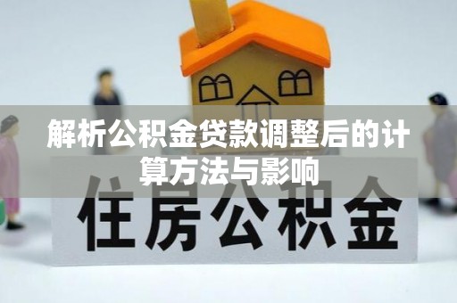 咸丰解析公积金贷款调整后的计算方法与影响