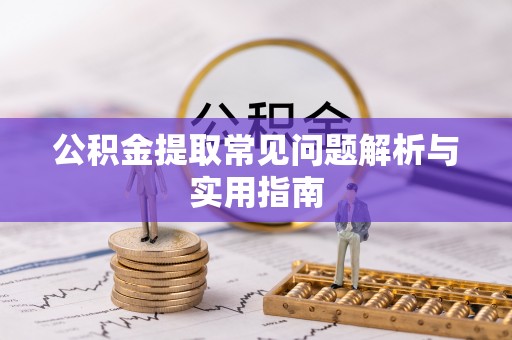 咸丰公积金提取常见问题解析与实用指南