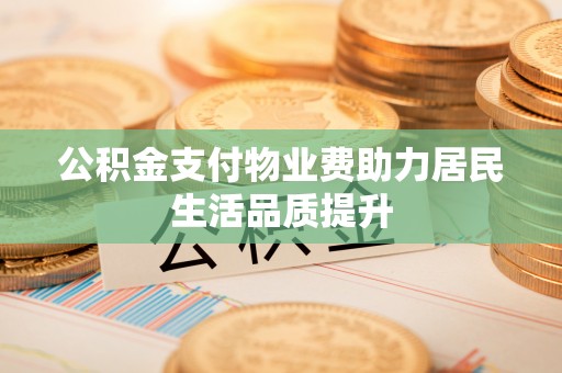 咸丰公积金支付物业费助力居民生活品质提升