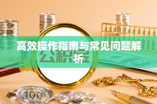 咸丰高效操作指南与常见问题解析