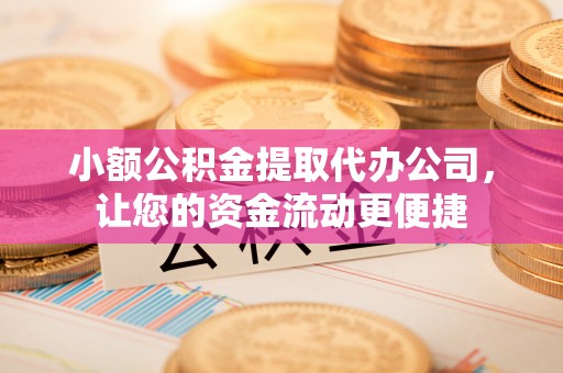咸丰小额公积金提取代办公司，让您的资金流动更便捷