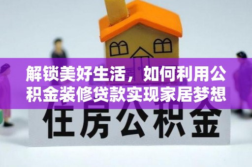 咸丰解锁美好生活，如何利用公积金装修贷款实现家居梦想