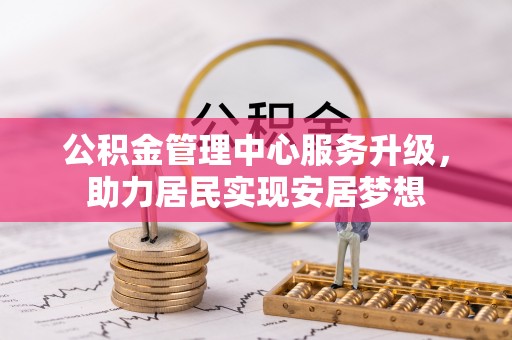 咸丰公积金管理中心服务升级，助力居民实现安居梦想
