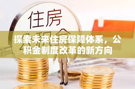 咸丰探索未来住房保障体系，公积金制度改革的新方向