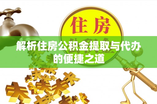 咸丰解析住房公积金提取与代办的便捷之道