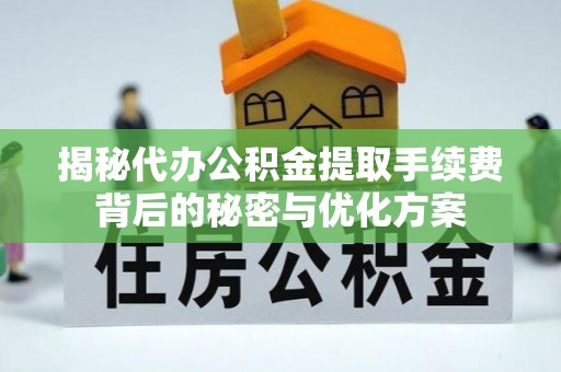 咸丰揭秘代办公积金提取手续费背后的秘密与优化方案
