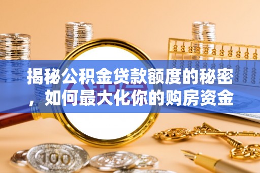 咸丰揭秘公积金贷款额度的秘密，如何最大化你的购房资金？