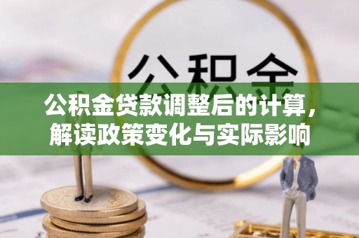 咸丰公积金贷款调整后的计算，解读政策变化与实际影响