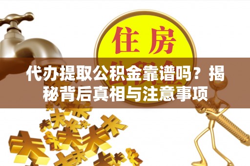 咸丰代办提取公积金靠谱吗？揭秘背后真相与注意事项