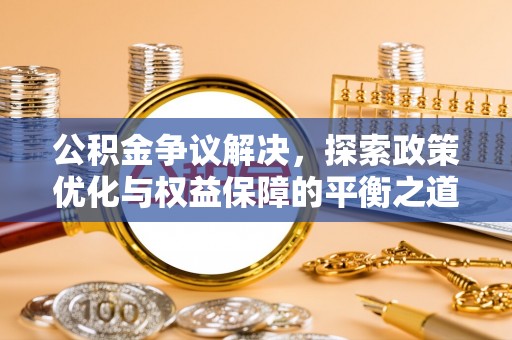咸丰公积金争议解决，探索政策优化与权益保障的平衡之道