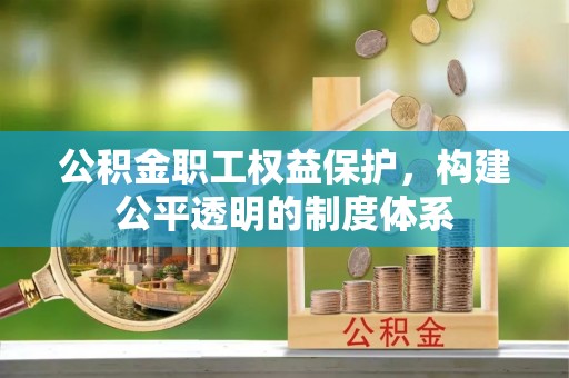 咸丰公积金职工权益保护，构建公平透明的制度体系
