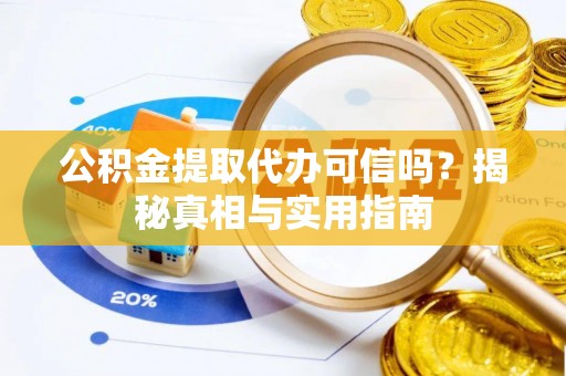 咸丰公积金提取代办可信吗？揭秘真相与实用指南
