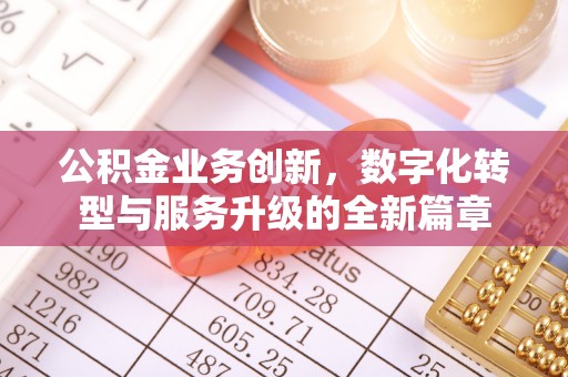 咸丰公积金业务创新，数字化转型与服务升级的全新篇章