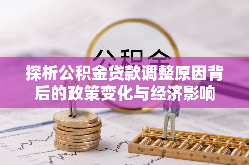 咸丰探析公积金贷款调整原因背后的政策变化与经济影响