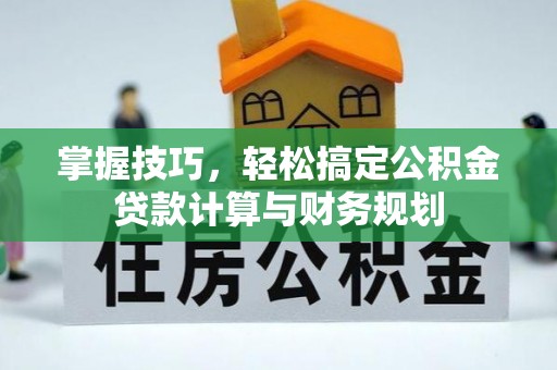咸丰掌握技巧，轻松搞定公积金贷款计算与财务规划
