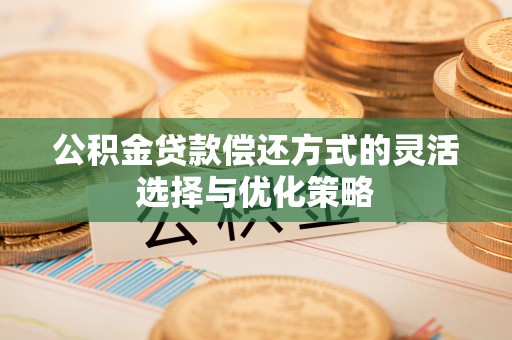 咸丰公积金贷款偿还方式的灵活选择与优化策略