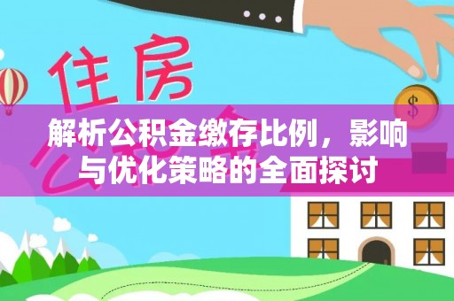 咸丰解析公积金缴存比例，影响与优化策略的全面探讨
