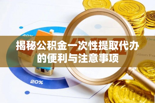 咸丰揭秘公积金一次性提取代办的便利与注意事项