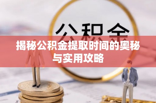 咸丰揭秘公积金提取时间的奥秘与实用攻略
