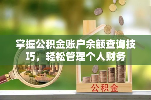 咸丰掌握公积金账户余额查询技巧，轻松管理个人财务