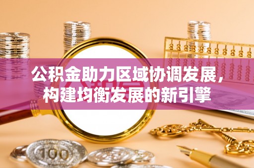 咸丰公积金助力区域协调发展，构建均衡发展的新引擎