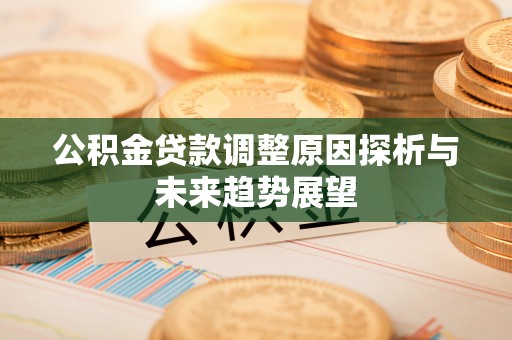 咸丰公积金贷款调整原因探析与未来趋势展望