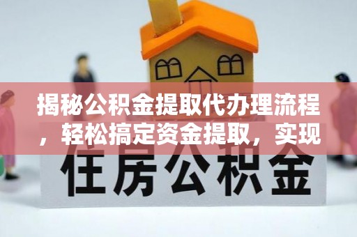 咸丰揭秘公积金提取代办理流程，轻松搞定资金提取，实现财务自由