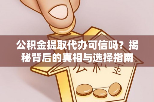 咸丰公积金提取代办可信吗？揭秘背后的真相与选择指南