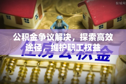咸丰公积金争议解决，探索高效途径，维护职工权益