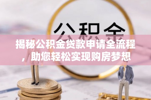 咸丰揭秘公积金贷款申请全流程，助您轻松实现购房梦想