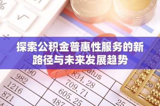 咸丰探索公积金普惠性服务的新路径与未来发展趋势