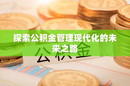 咸丰探索公积金管理现代化的未来之路