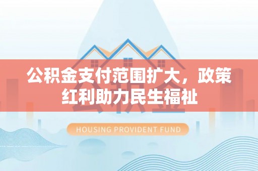 咸丰公积金支付范围扩大，政策红利助力民生福祉