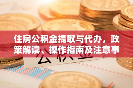 咸丰住房公积金提取与代办，政策解读、操作指南及注意事项