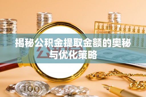 咸丰揭秘公积金提取金额的奥秘与优化策略