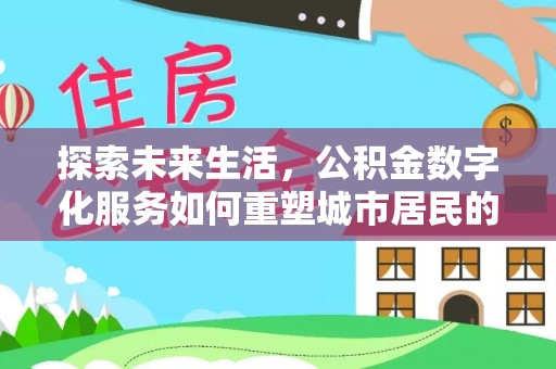 咸丰探索未来生活，公积金数字化服务如何重塑城市居民的便利体验