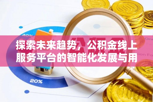 咸丰探索未来趋势，公积金线上服务平台的智能化发展与用户便利性提升