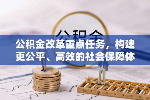 咸丰公积金改革重点任务，构建更公平、高效的社会保障体系