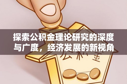 咸丰探索公积金理论研究的深度与广度，经济发展的新视角